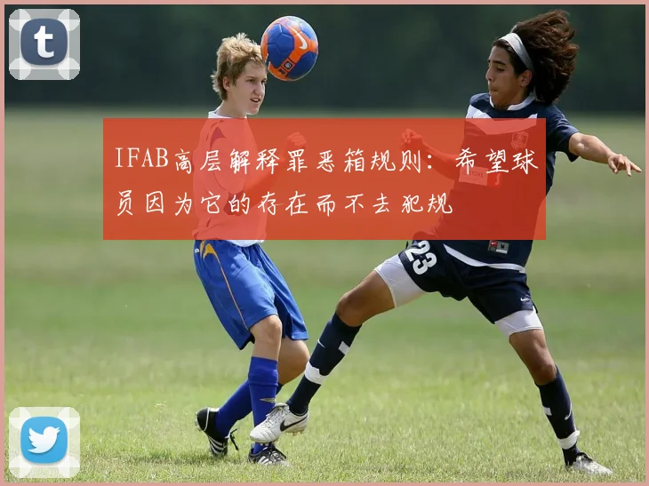 IFAB高层解释罪恶箱规则：希望球员因为它的存在而不去犯规