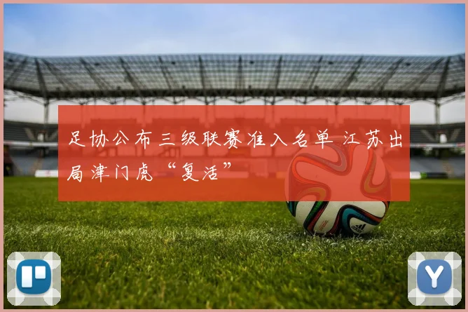 足协公布三级联赛准入名单 江苏出局津门虎“复活”
