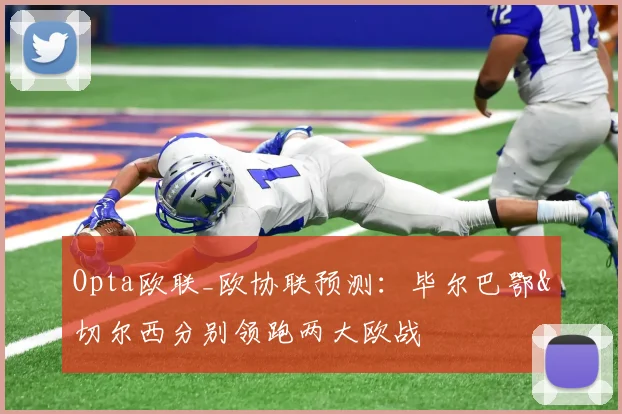 Opta欧联_欧协联预测：毕尔巴鄂&切尔西分别领跑两大欧战