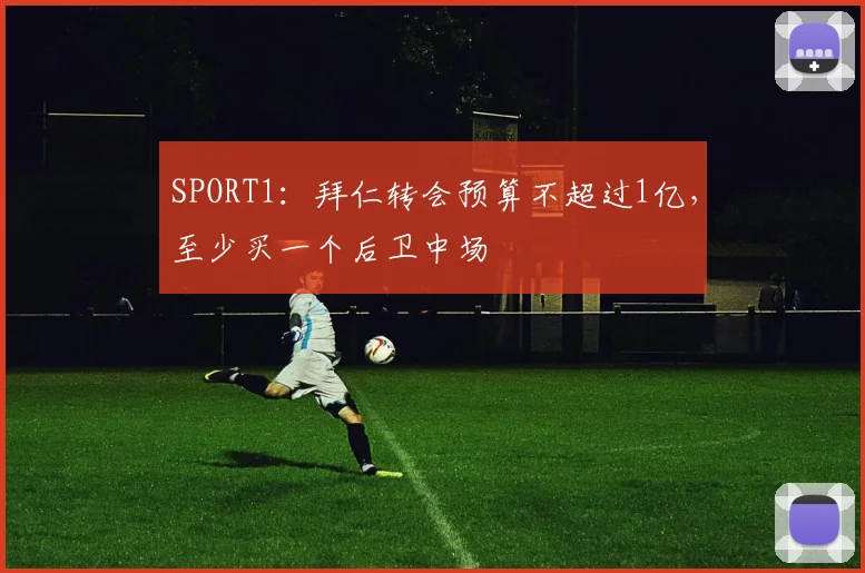 SPORT1：拜仁转会预算不超过1亿，至少买一个后卫中场