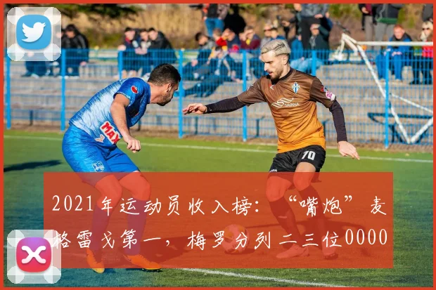 2021年运动员收入榜：“嘴炮”麦格雷戈第一，梅罗分列二三位0000644