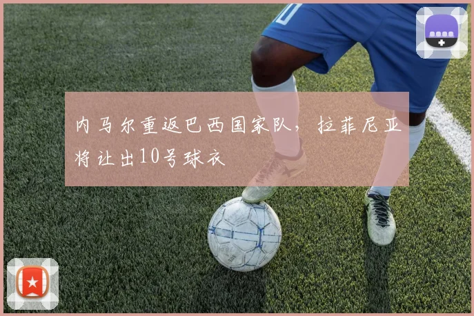 内马尔重返巴西国家队，拉菲尼亚将让出10号球衣
