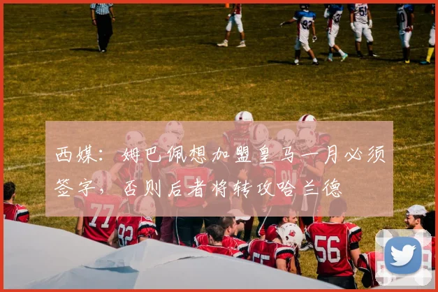 西媒：姆巴佩想加盟皇马一月必须签字，否则后者将转攻哈兰德