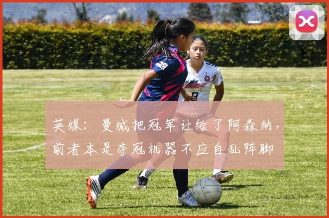 英媒：曼城把冠军让给了阿森纳，前者本是夺冠机器不应自乱阵脚