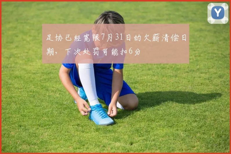 足协已经宽限7月31日的欠薪清偿日期，下次处罚可能扣6分