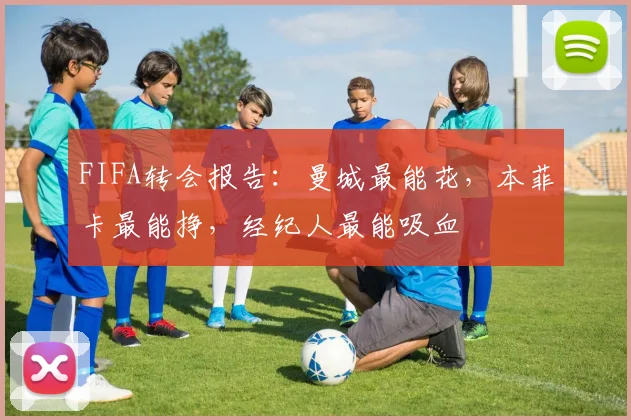 FIFA转会报告：曼城最能花，本菲卡最能挣，经纪人最能吸血