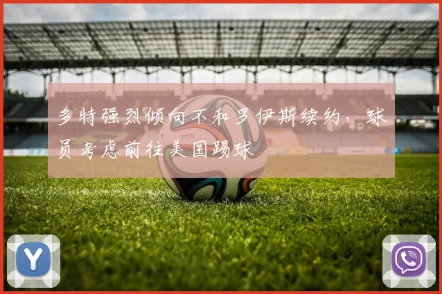 多特强烈倾向不和罗伊斯续约，球员考虑前往美国踢球