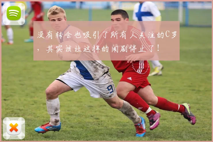 没有转会也吸引了所有人关注的C罗，其实该让这样的闹剧停止了！