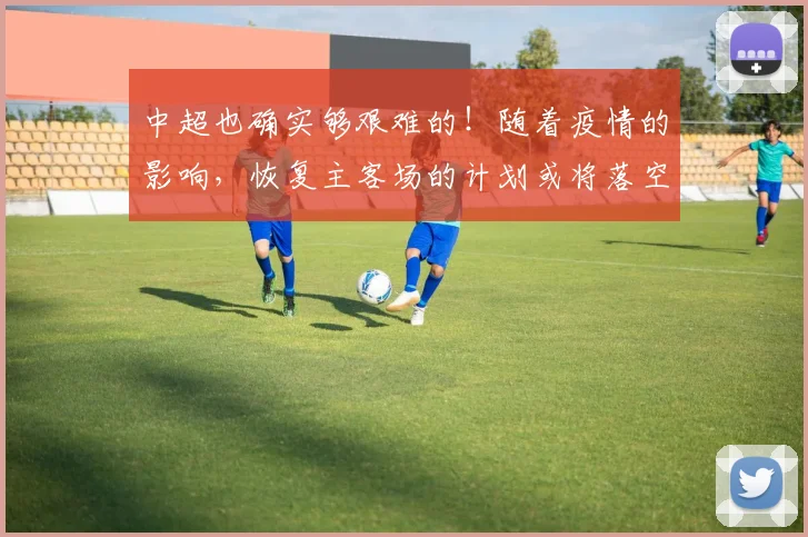 中超也确实够艰难的！随着疫情的影响，恢复主客场的计划或将落空