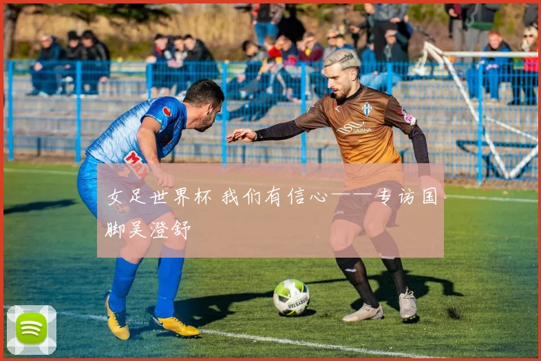 女足世界杯 我们有信心——专访国脚吴澄舒