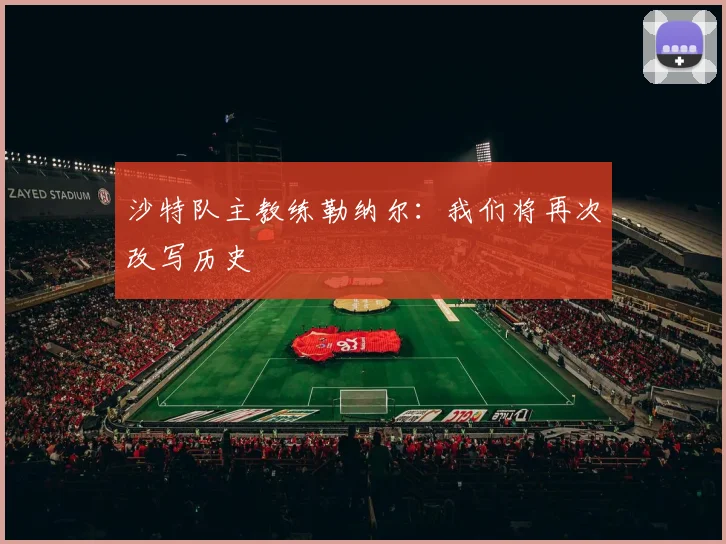 沙特队主教练勒纳尔：我们将再次改写历史