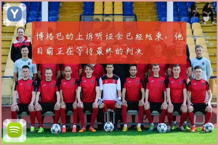 博格巴的上诉听证会已经结束，他目前正在等待最终的判决