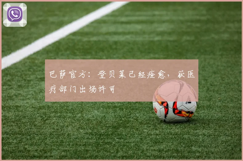 巴萨官方：登贝莱已经痊愈，获医疗部门出场许可