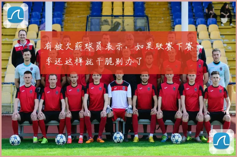 有被欠薪球员表示，如果联赛下赛季还这样就干脆别办了