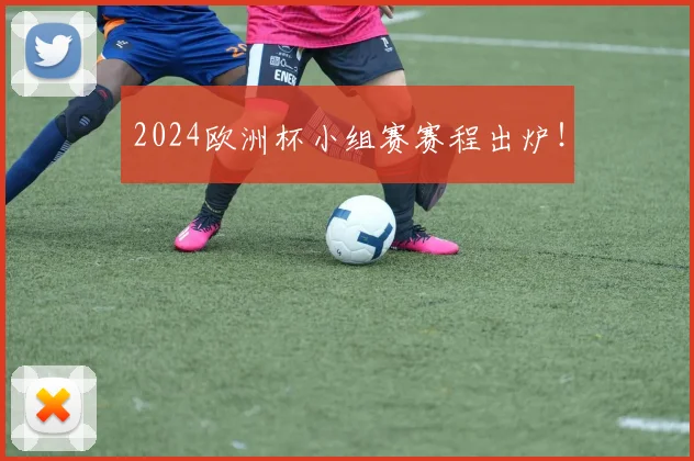 2024欧洲杯小组赛赛程出炉！