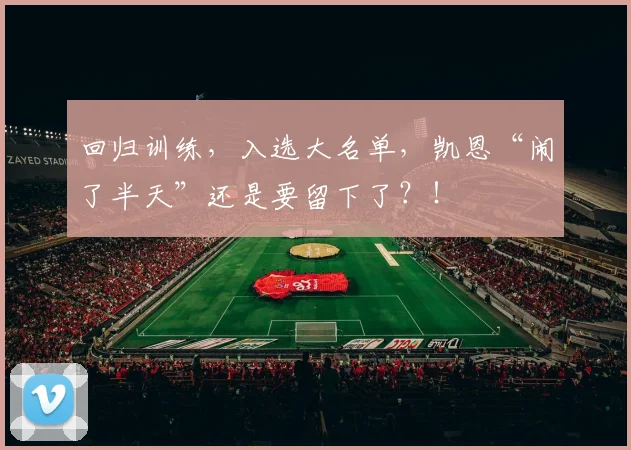回归训练，入选大名单，凯恩“闹了半天”还是要留下了？！