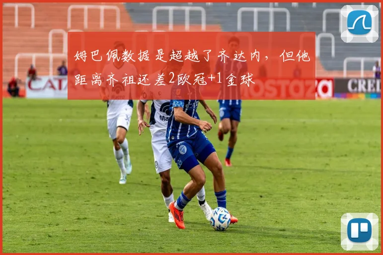 姆巴佩数据是超越了齐达内，但他距离齐祖还差2欧冠+1金球